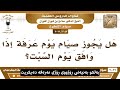 ئایا بەڕۆژوو بوون لە عەرەفەدا دروستە ئەگەر بکەوێتە ڕۆژی شەمە؟