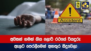 අවසන් ගමන් ගිය ලොරි රථයේ රියදුරු ඇලට පෙරලීමෙන් අනතුර සිදුවෙලා -රට වටින් අටට-