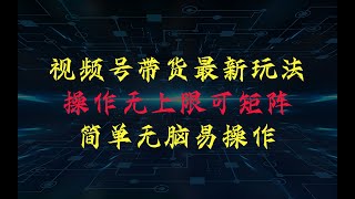 视频号带货24年最新玩法，操作无上限可矩阵操作，简单无脑好上手