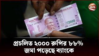 প্রচলিত ২০০০ রুপির ৮৮% জমা পড়েছে ব্যাংকে | Indian 2000 Rupee | Channel 24