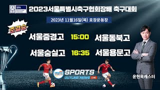 [2023서울특별시축구협회장배축구대회] 고등부 I 준결승 라이브중계 I 11월16일(목)15:00 효창운동장