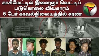 காசிமேட்டில் இளைஞர் வெட்டிப் படுகொலை விவகாரம் - 6 பேர் காவல்நிலையத்தில் சரண்