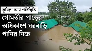 কুমিল্লা বন‌্যা পরিস্থিতি || গোমতীর পাড়ের অধিকাংশ ঘরবাড়ি পানির নিচে || Comilla Flood | Comilla