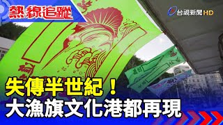 失傳半世紀！大漁旗文化港都再現【熱線追蹤】