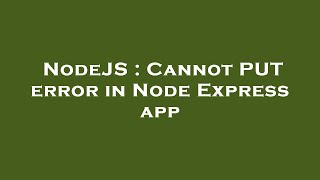 NodeJS : Cannot PUT error in Node Express app