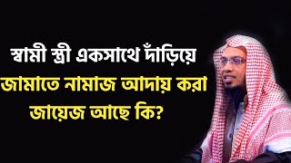 স্বামী স্ত্রী একসাথে দাঁড়িয়ে জামাতে নামাজ পড়া জায়েজ আছে কি? শরয়ী সমাধান। শায়েখ আহমাদুল্লাহ।