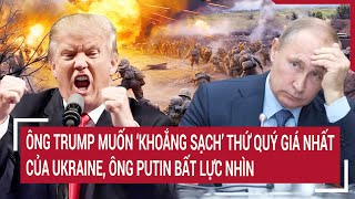 Điểm nóng Thế giới 5/2: Ông Trump 'khoắng sạch’ thứ quý giá nhất của Ukraine, ông Putin bất lực nhìn