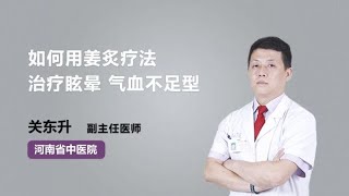 如何用姜灸法治疗眩晕 气血不足型 关东升 河南省中医院