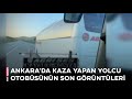 Ankara’da kaza yapan yolcu otobüsünün son görüntüleri