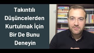 Takıntılı Düşüncelerden Kurtulmak İçin Bir De Bunu Deneyin