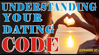 UNDERSTANDING YOUR DATING CODE ( EPISODE 37)