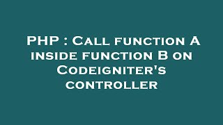 PHP : Call function A inside function B on Codeigniter's controller