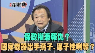 2019.08.20新聞深喉嚨　保政權兼報仇？國家機器出手「三殺」　燕子、漢子挫咧等？