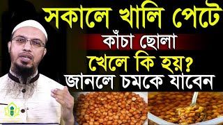 সকালে খালি পেটে কাঁচা ছোলা খেলে কি হয়? জানলে চমকে যাবেন। শায়খ আহমাদুল্লাহ