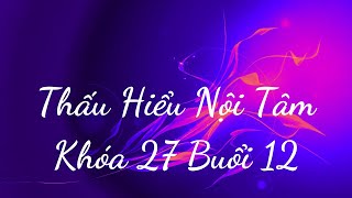 Thấu Hiểu Nội Tâm Khóa 27 Buổi 12 - Thấu Hiểu Nội Tâm, Kiến Tạo An Vui