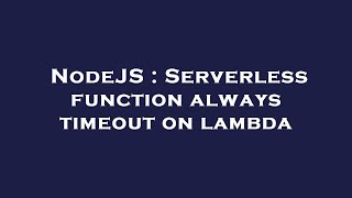 NodeJS : Serverless function always timeout on lambda
