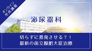 オンライン市民講座【泌尿器科】『切らずに蒸発させる？！最新の前立腺肥大症治療』