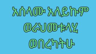 አሰላሙአለይኩም ወራህመቱላሂ ወበረካትሁ