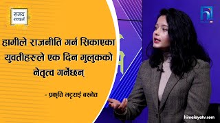 हामीले राजनीति गर्न सिकाएका युवतीहरुले एक दिन मुलुकको नेतृत्व गर्नेछन् : प्रकृति भट्टराई बस्नेत