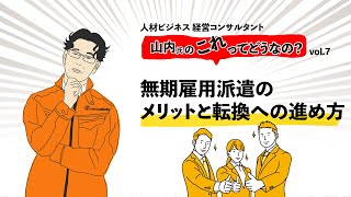 山内氏のこれってどうなの？vol.7「無期雇用派遣のメリットと転換への進め方」