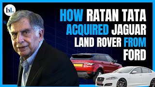 How Ratan Tata acquired JLR from Ford, a decade after Ford rejected an offer to buy Tata Motors