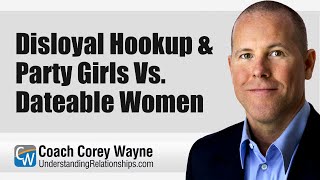 Disloyal Hookup \u0026 Party Girls Vs. Dateable Women