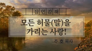 모든 허물(말/배신)을 가리는 사랑! [잠언 10장 강해] - 주호목사