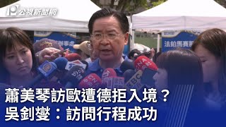 蕭美琴訪歐遭德拒入境？ 吳釗燮：訪問行程成功｜20240504 公視晚間新聞