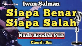 SIAPA BENAR SIAPA SALAH - IWAN SALMAN [ KARAOKE MELAYU ] NADA RENDAH PRIA