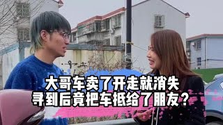 大哥车卖了开走就消失，寻到后竟又把车抵给了朋友？