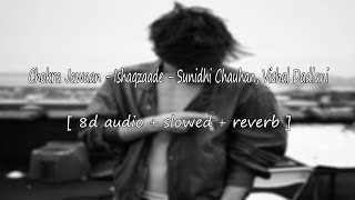 Chokra Jawaan [ 8d audio + slowed + reverb ] song - Ishaqzaade - Sunidhi Chauhan, Vishal Dadlani