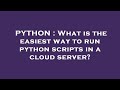 PYTHON : What is the easiest way to run python scripts in a cloud server?