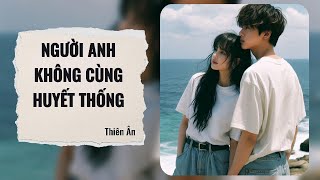 [Truyện Audio] || NGƯỜI ANH KHÔNG CÙNG HUYẾT THỐNG || Thiên Ân