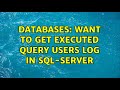 Databases: Want to get executed query users log in SQL-server (3 Solutions!!)