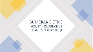 BUMERANG ETKİSİ, HOLİSTİK DÜŞÜNCE VE İNSANLIĞIN KURTULUŞU