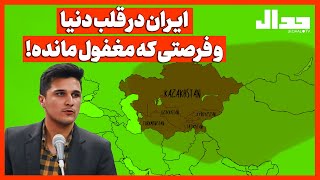 ایـران در قلب دنیاو فرصتی که مغفول مانده!