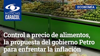 Control a precio de alimentos, la propuesta del gobierno Petro para enfrentar la inflación