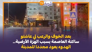 من الرباط: بعد الخوف والرعب لي عاشتو ساكنة العاصمة بسبب الهزة الأرضية.. الهدوء يعود مجددا للمدينة