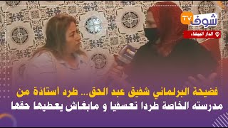 فضيحة البرلماني شفيق عبد الحق... طرد أستاذة من مدرسته الخاصة طردا تعسفيا و مابغاش يعطيها حقها