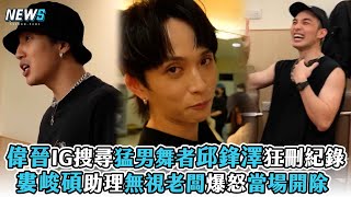 【五堅情】偉晉IG搜尋猛男舞者邱鋒澤狂刪紀錄 婁峻碩助理無視老闆爆怒當場開除