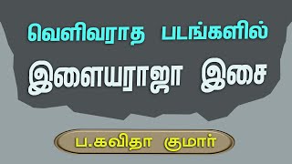 வெளிவராத படங்களின் இளையராஜா பாடல்கள் | ப. கவிதா குமார்