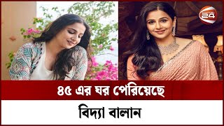 ৪৫ এর ঘর পেরিয়েছে বিদ্যা বালান | Vidya Balan | Channel 24