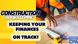 Construction Bookkeeping Best Practices: Keeping Your Finances on Track!