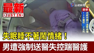 失眠睡不著鬧情緒！ 男遭強制送醫失控踹醫護【最新快訊】