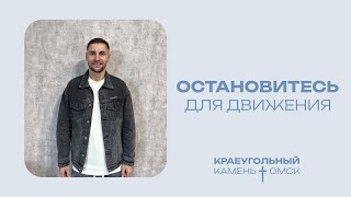 Константин Кавторев: Остановитесь для движения / Церковь «Краеугольный камень» г. Омск