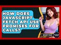 How Does JavaScript Fetch API Use Promises For Calls? - JavaScript Toolkit