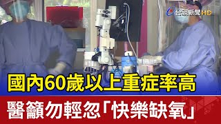 國內60歲以上重症率高 醫籲勿輕忽「快樂缺氧」