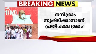 നന്ദിഗ്രാം സൃഷ്ടിക്കാനാണ് പ്രതിപക്ഷ ശ്രമം; കോടിയേരി