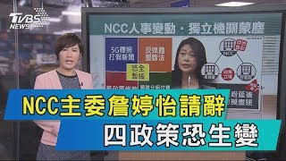 【說政治】NCC主委詹婷怡請辭 四政策恐生變