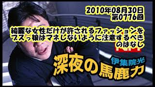 伊集院光 深夜の馬鹿力 2010年08月30日 第0776回 綺麗な女性だけが許されるファッションをブスっ娘はマネしないように注意するべきのはなし